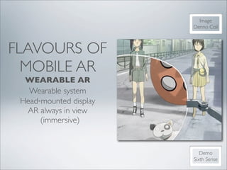 Image
                        Denno Coil



FLAVOURS OF
  MOBILE AR
  WEARABLE AR
   Wearable system
 Head‐mounted display
  AR always in view
      (immersive)


                           Demo
                        Sixth Sense
 