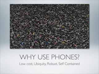 WHY USE PHONES?
Low cost, Ubiquity, Robust, Self Contained
 