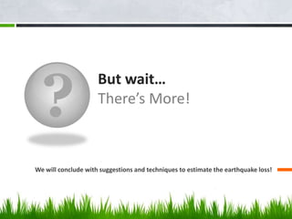 ?
But wait…
There’s More!
We will conclude with suggestions and techniques to estimate the earthquake loss!
 