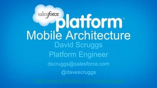 Mobile Architecture
David Scruggs
Platform Engineer
dscruggs@salesforce.com
@davescruggs
http://www.slideshare.net/davescruggs
 