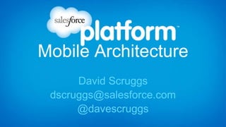Mobile Architecture
David Scruggs
dscruggs@salesforce.com
@davescruggs
 