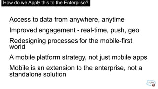 How do we Apply this to the Enterprise?
Access to data from anywhere, anytime
Improved engagement - real-time, push, geo
R...