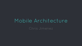 Mobile Architecture
Chris Jimenez
 