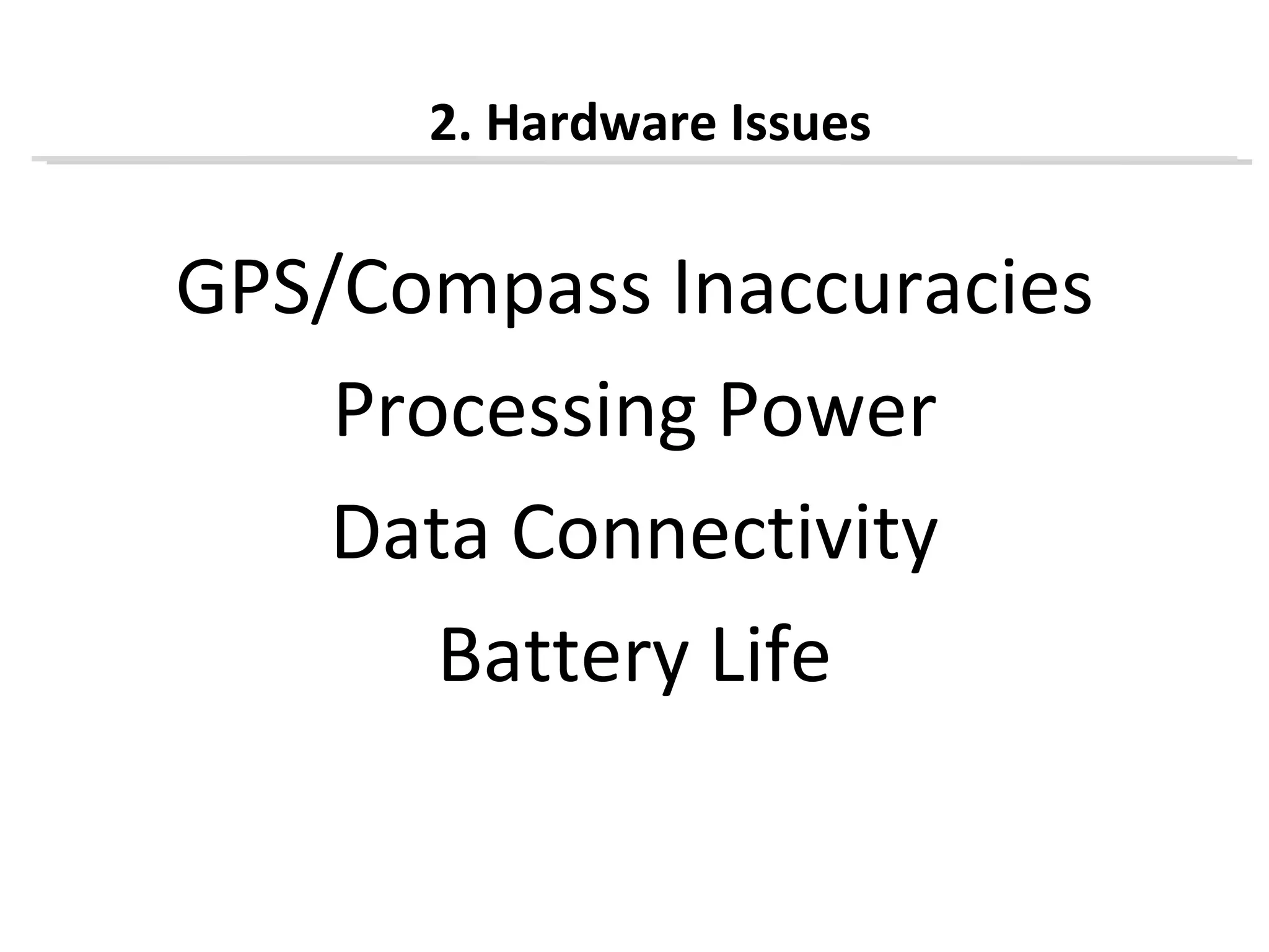 2. Hardware Issues


GPS/Compass Inaccuracies
    Processing Power
    Data Connectivity
       Battery Life
 