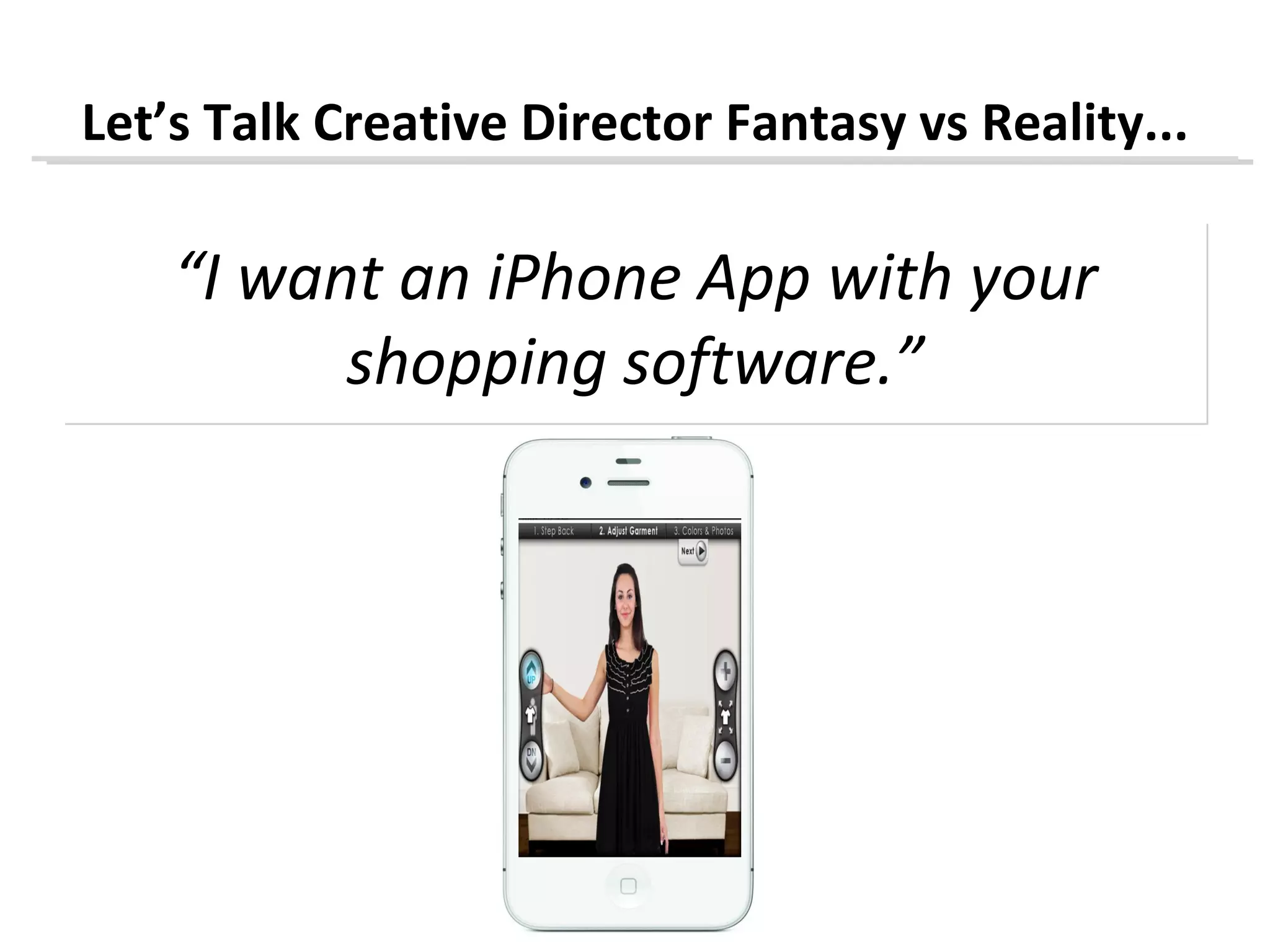 Let’s Talk Creative Director Fantasy vs Reality...

    “I want an iPhone App with your
          shopping software.”
 
