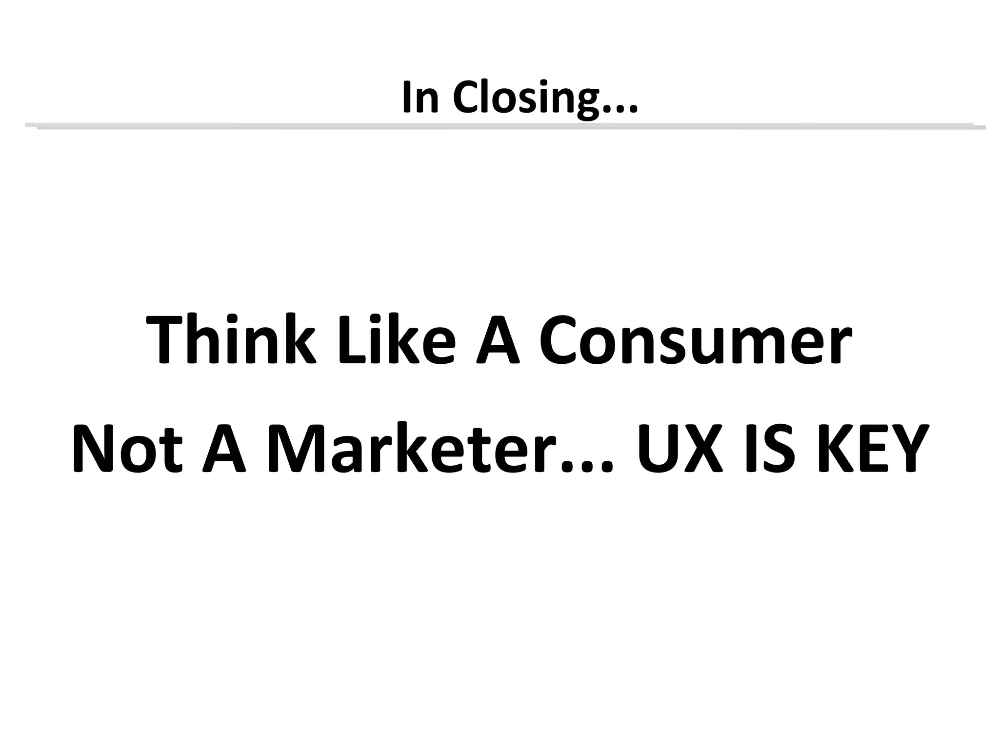 In Closing...




  Think Like A Consumer
Not A Marketer... UX IS KEY
 