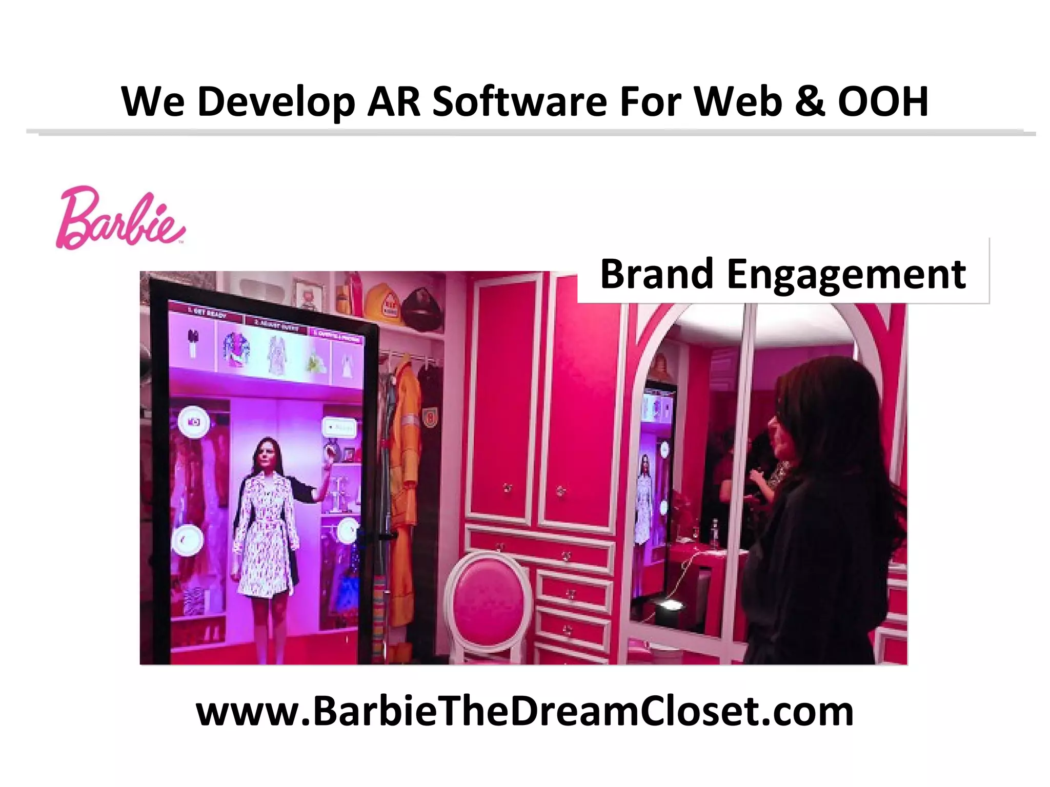 We Develop AR Software For Web & OOH


                     Brand Engagement




   www.BarbieTheDreamCloset.com
 