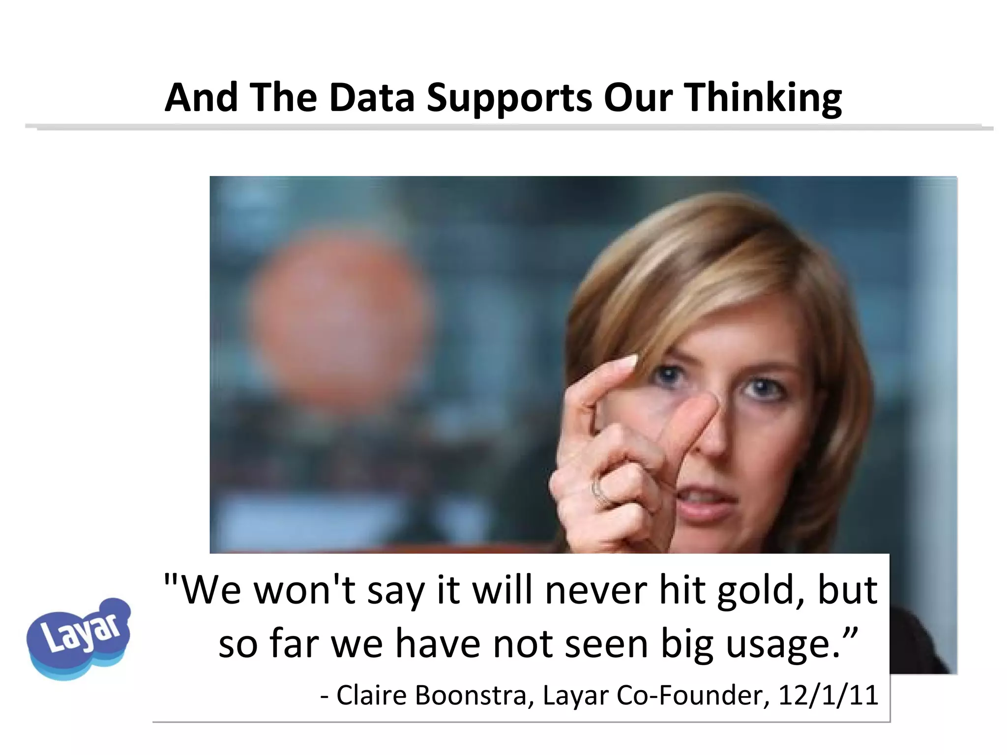 And The Data Supports Our Thinking




"We won't say it will never hit gold, but
  so far we have not seen big usage.”
         - Claire Boonstra, Layar Co-Founder, 12/1/11
 