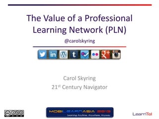 The Value of a Professional
Learning Network (PLN)
Carol Skyring
21st Century Navigator
@carolskyring
 