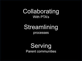 Collaborating
With PTA’s
Streamlining
processes
Serving
Parent communities
 