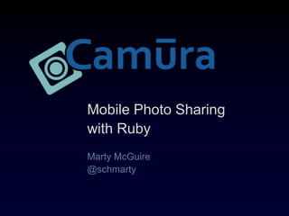 Mobile Photo Sharing  with Ruby Marty McGuire @schmarty 