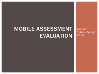 Lindsey
Stokes Spring
2016
MOBILE ASSESSMENT
EVALUATION
 