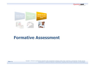 Copyright © 1995-2011 Questionmark Corporation and/or Questionmark Computing Limited, known collectively as Questionmark. All rights reserved.
Slide 16                                Questionmark is a registered trademark of Questionmark Computing Limited. All other trademarks are acknowledged.
 