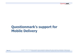 Copyright © 1995-2011 Questionmark Corporation and/or Questionmark Computing Limited, known collectively as Questionmark. All rights reserved.
Slide 36                                Questionmark is a registered trademark of Questionmark Computing Limited. All other trademarks are acknowledged.
 