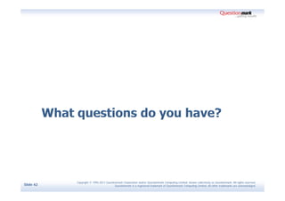 Copyright © 1995-2011 Questionmark Corporation and/or Questionmark Computing Limited, known collectively as Questionmark. All rights reserved.
Slide 42                                Questionmark is a registered trademark of Questionmark Computing Limited. All other trademarks are acknowledged.
 