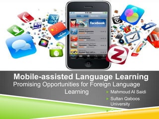 Mobile-assisted Language Learning
Promising Opportunities for Foreign Language
                 Learning          Mahmoud Al Saidi
                                     Sultan Qaboos
                                      University
                                     Oman
 