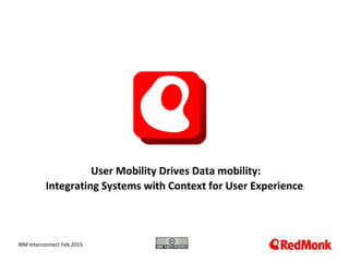 10.20.2005
User Mobility Drives Data mobility:
Integrating Systems with Context for User Experience
IBM Interconnect Feb 2015
 