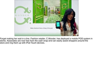 Make checkout lines a thing of the past
Forget making her wait in a line. Fashion retailer, C.Wonder, has deployed a mobil...