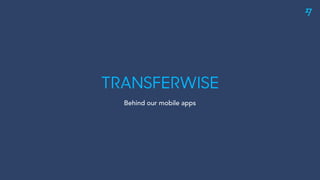 TRANSFERWISE
Behind our mobile apps
 