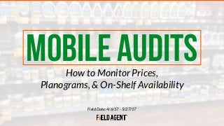 Field Date: 4/6/17 - 5/27/17
MOBILE AUDITSHow to Monitor Prices,
Planograms, & On-Shelf Availability
 