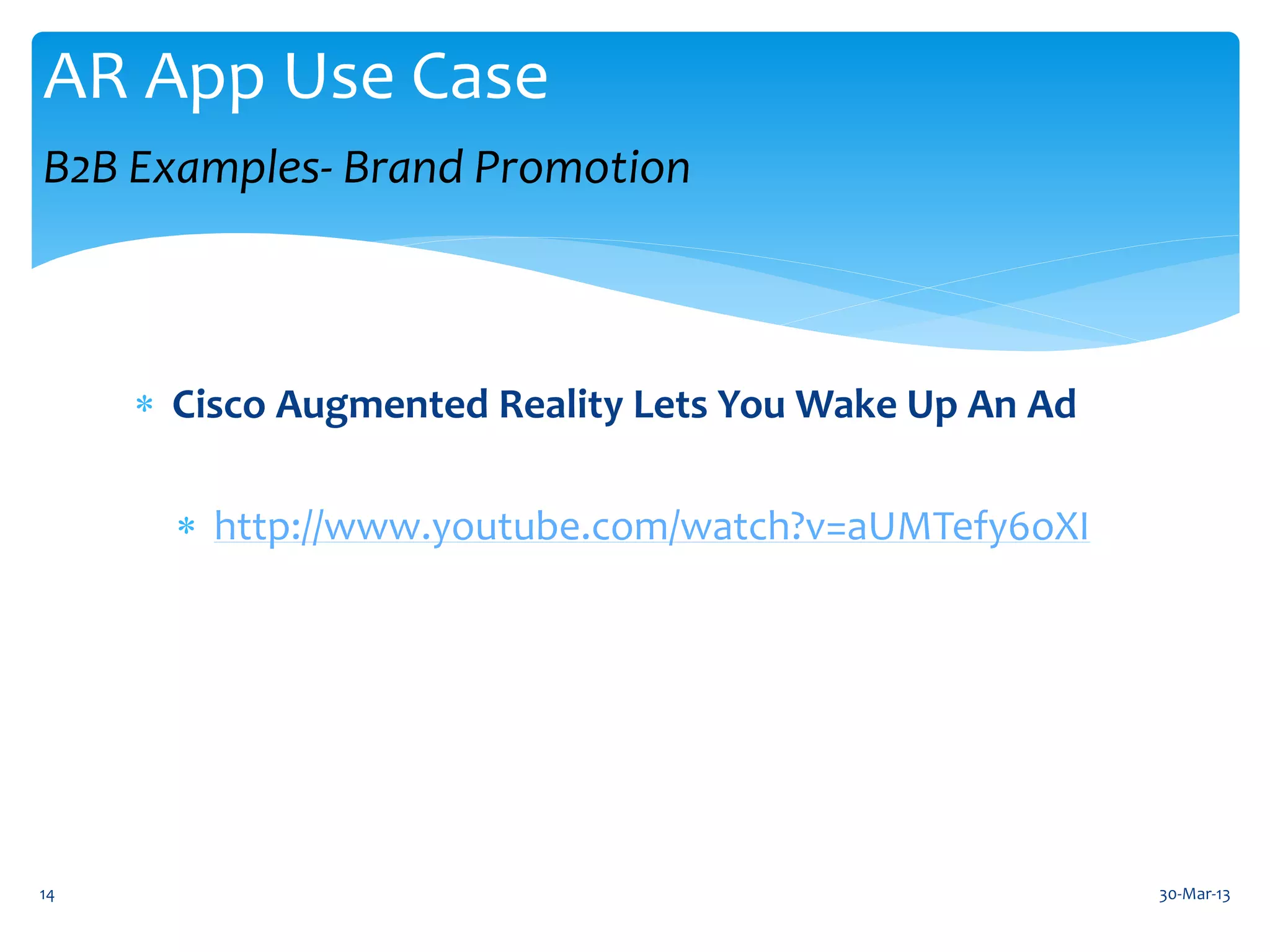 AR App Use Case
B2B Examples- Brand Promotion



      Cisco Augmented Reality Lets You Wake Up An Ad

        http://www.youtube.com/watch?v=aUMTefy6oXI




14                                                      30-Mar-13
 