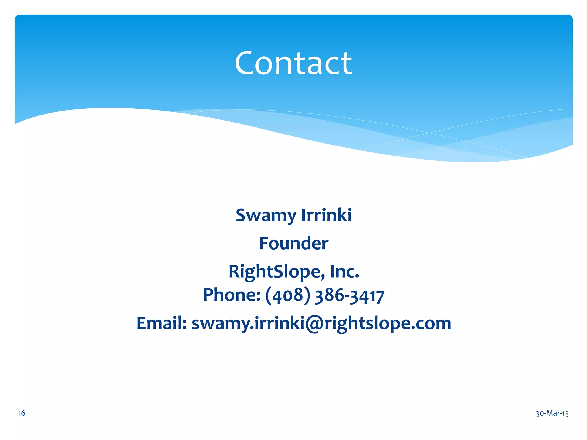 Contact



                Swamy Irrinki
                   Founder
               RightSlope, Inc.
             Phone: (408) 386-3417
     Email: swamy.irrinki@rightslope.com



16                                         30-Mar-13
 