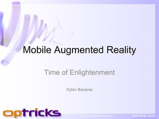 Mobile Augmented Reality

    Time of Enlightenment

          Dylan Banarse




                 © 2011 Optricks Media Ltd
 