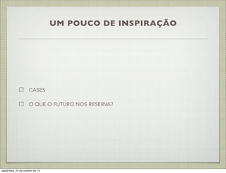 UM POUCO DE INSPIRAÇÃO

CASES
O QUE O FUTURO NOS RESERVA?

sexta-feira, 25 de outubro de 13

 