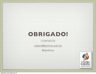 OBRIGADO!
CONTATOS
rubens@techme.com.br
@darkfoxjr

sexta-feira, 25 de outubro de 13

 