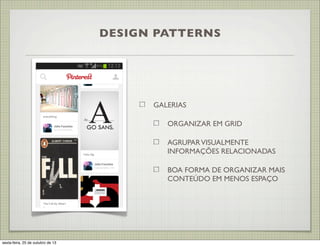 DESIGN PATTERNS

GALERIAS
ORGANIZAR EM GRID
AGRUPAR VISUALMENTE
INFORMAÇÕES RELACIONADAS
BOA FORMA DE ORGANIZAR MAIS
CONTEÚDO EM MENOS ESPAÇO

sexta-feira, 25 de outubro de 13

 