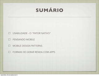SUMÁRIO

USABILIDADE - O “FATOR NATIVO”
PENSANDO MOBILE
MOBILE DESIGN PATTERNS
FORMAS DE GERAR RENDA COM APPS

sexta-feira, 25 de outubro de 13

 
