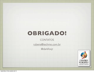 OBRIGADO!
CONTATOS
rubens@techme.com.br
@darkfoxjr

sexta-feira, 25 de outubro de 13

 