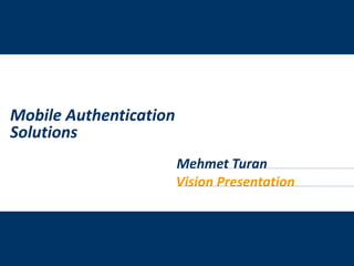 Mobile AuthenticationSolutions Mehmet Turan VisionPresentation 