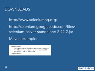 DOWNLOADS 
- http://www.seleniumhq.org/ 
- http://selenium.googlecode.com/files/ 
selenium-server-standalone-2.42.2.jar 
- Maven example: 
22 
 