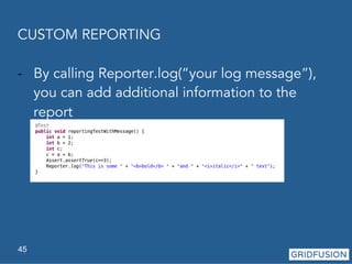 CUSTOM REPORTING 
- By calling Reporter.log(“your log message”), 
you can add additional information to the 
report 
45 
 