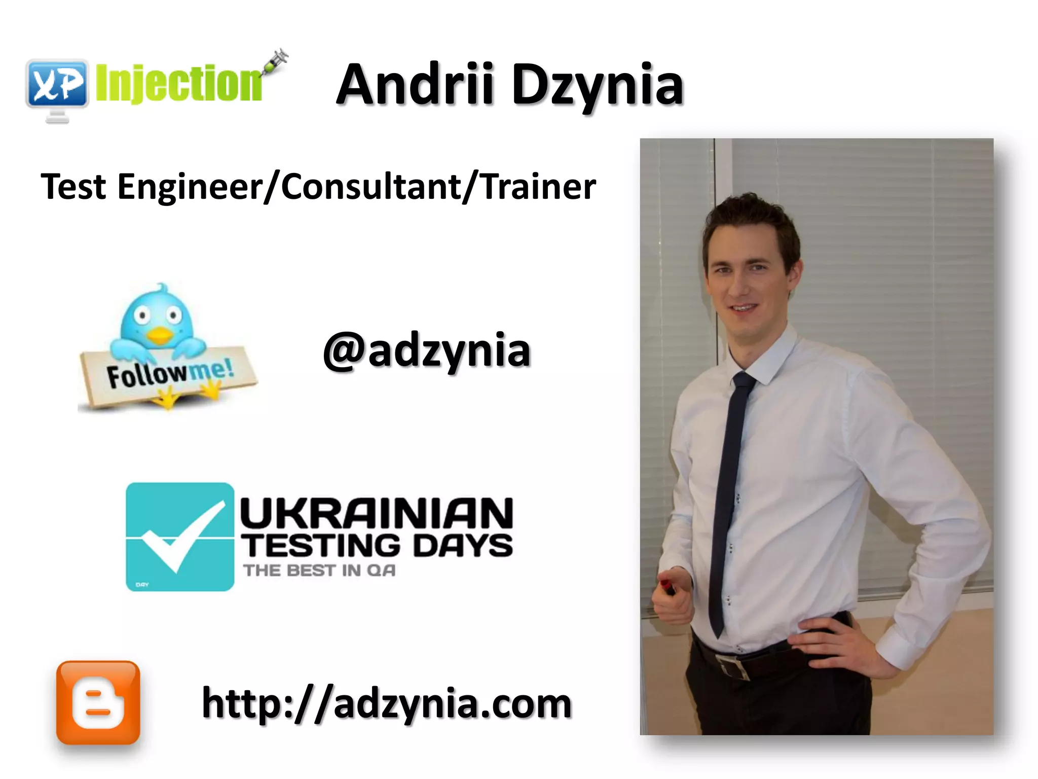 Andrii Dzynia
Test Engineer/Consultant/Trainer



                @adzynia




         http://adzynia.com
 
