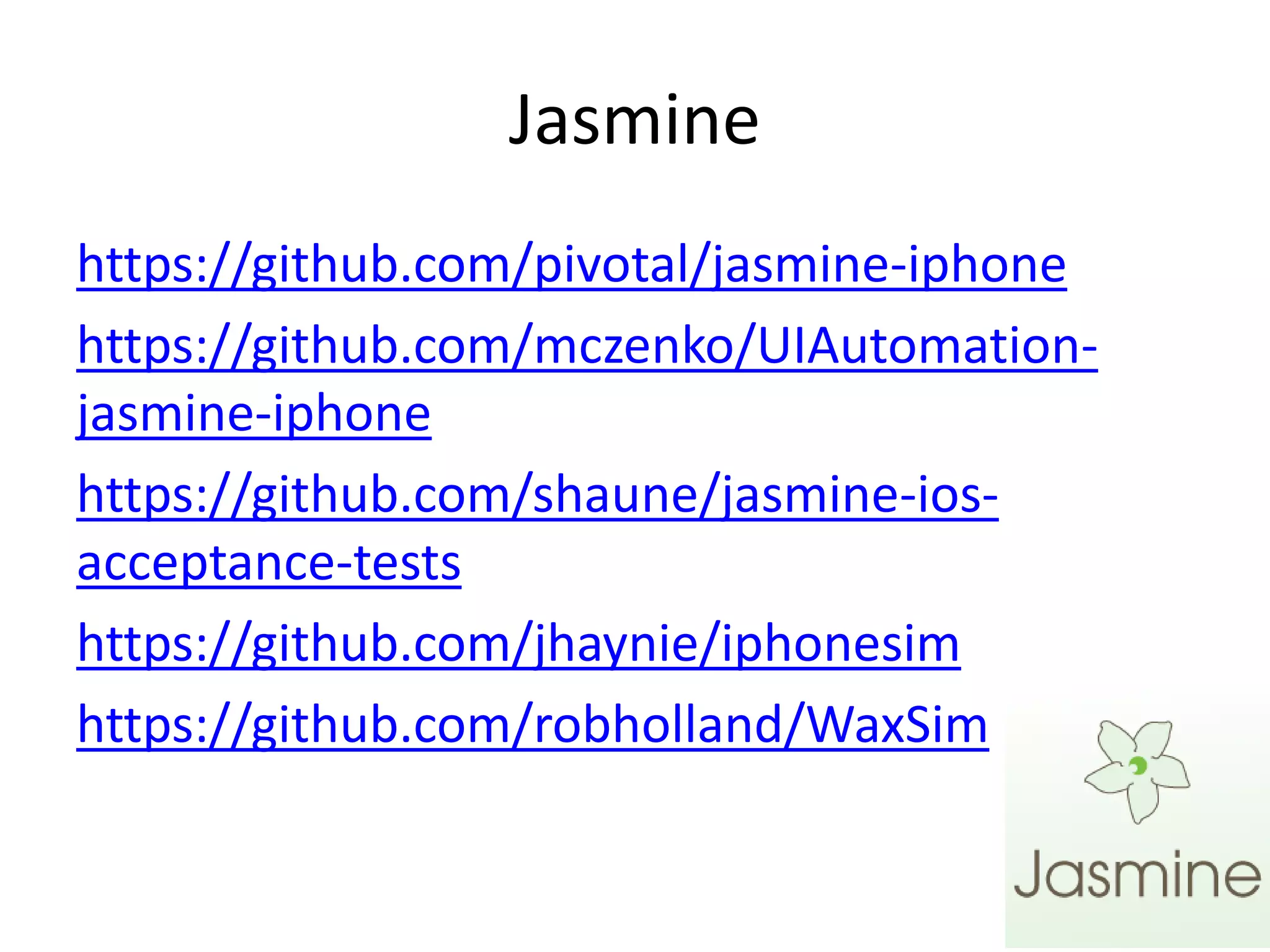 Jasmine
https://github.com/pivotal/jasmine-iphone
https://github.com/mczenko/UIAutomation-
jasmine-iphone
https://github.com/shaune/jasmine-ios-
acceptance-tests
https://github.com/jhaynie/iphonesim
https://github.com/robholland/WaxSim
 