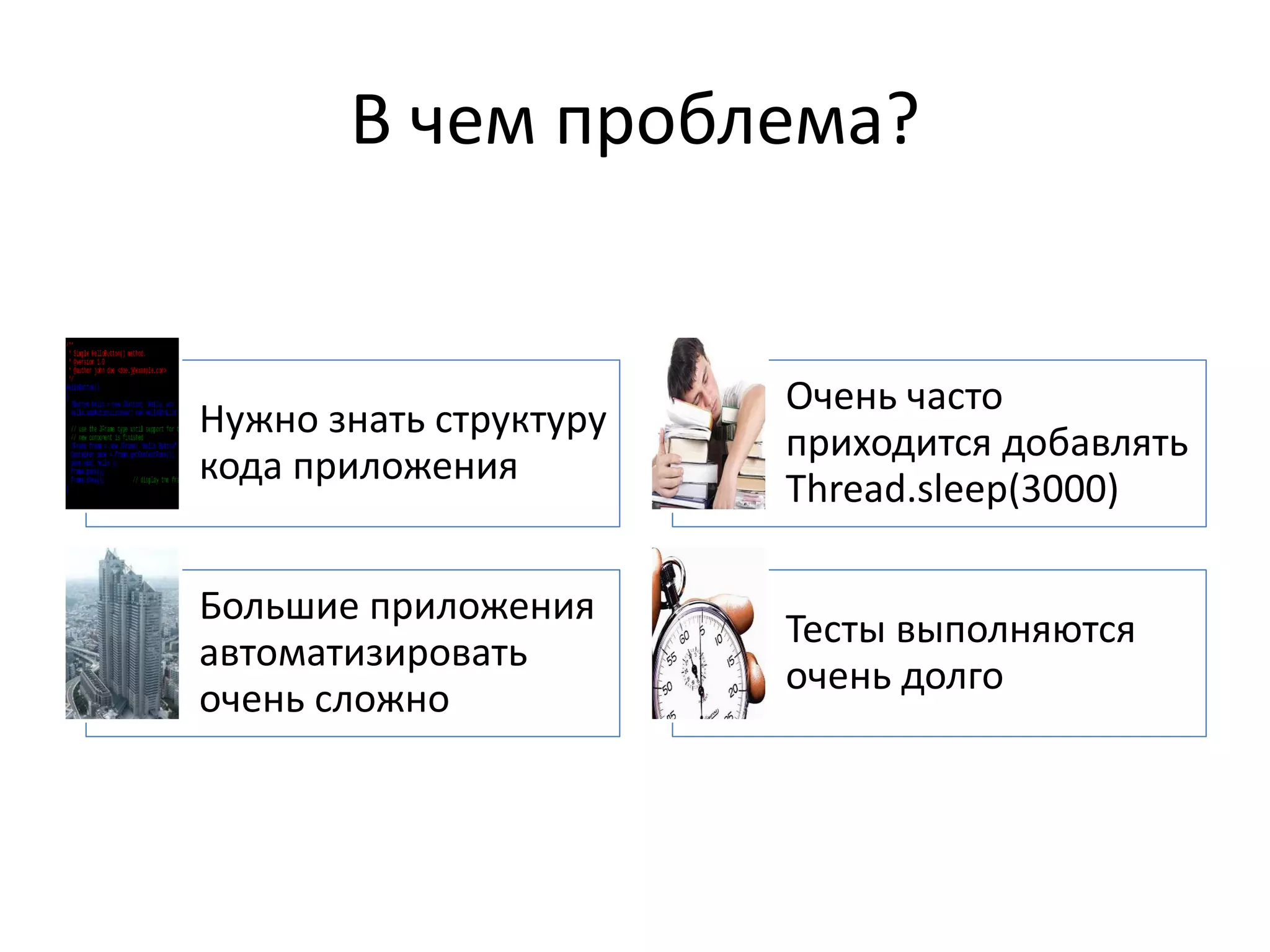 В чем проблема?


                        Очень часто
Нужно знать структуру
                        приходится добавлять
кода приложения
                        Thread.sleep(3000)

Большие приложения
                        Тесты выполняются
автоматизировать
                        очень долго
очень сложно
 