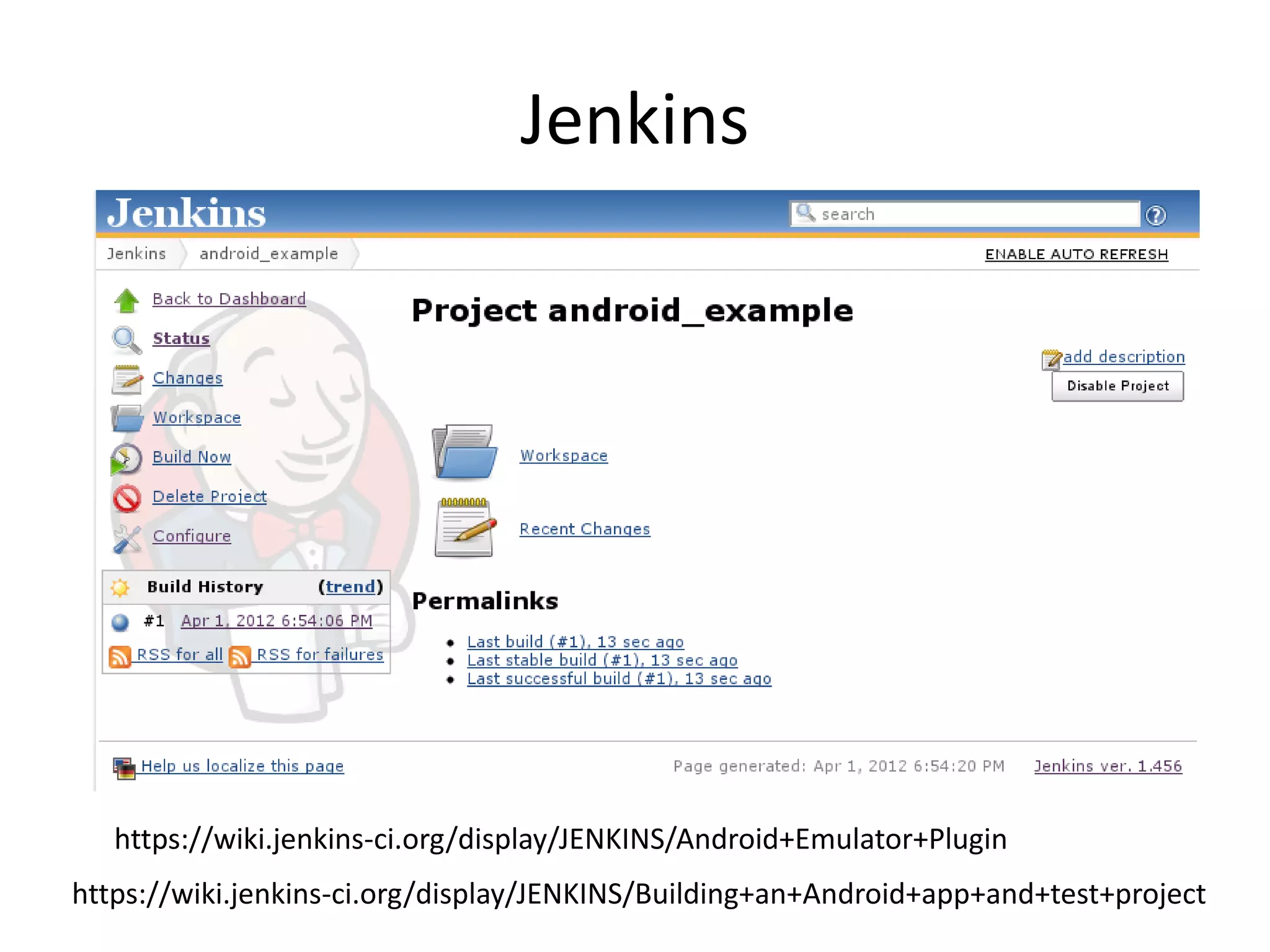 Jenkins




   https://wiki.jenkins-ci.org/display/JENKINS/Android+Emulator+Plugin
https://wiki.jenkins-ci.org/display/JENKINS/Building+an+Android+app+and+test+project
 