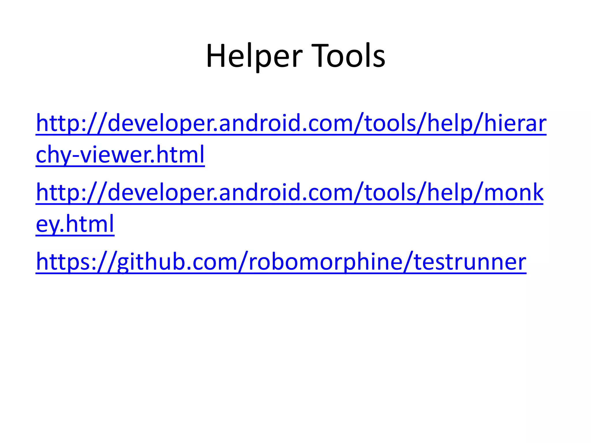 Helper Tools
http://developer.android.com/tools/help/hierar
chy-viewer.html
http://developer.android.com/tools/help/monk
ey.html
https://github.com/robomorphine/testrunner
 