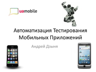 Автоматизация Тестирования
  Мобильных Приложений
      Андрей Дзыня
 