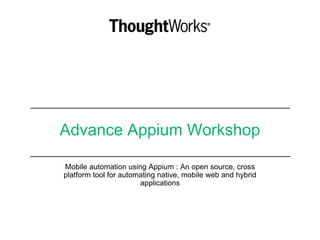 Advance Appium Workshop
Mobile automation using Appium : An open source, cross
platform tool for automating native, mobile web and hybrid
applications
 