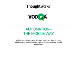 AUTOMATION -
THE MOBILE WAY
Mobile automation using Appium : An open source, cross
platform tool for automating native, mobile web and hybrid
applications
 