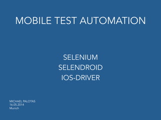 MOBILE TEST AUTOMATION
SELENIUM
SELENDROID
IOS-DRIVER
MICHAEL PALOTAS
16.05.2014
Munich
 