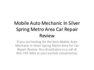 Mobile Auto Mechanic In Silver
Spring Metro Area Car Repair
Review
If you are looking for the best Mobile Auto
Mechanic In Silver Spring Metro Area for Car
Repair Review. You should give us a call at
443-743-3001 at your earliest convenience.

 