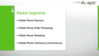 Market Segments <ul><li>Mobile Phone Payment </li></ul><ul><li>Mobile Phone Order Processing </li></ul><ul><li>Mobile Phon...