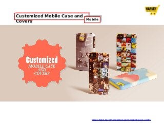 Customized Mobile Case and
Covers
Customized Mobile Case and
Covers
MobileMobile
http://www.harveyshopping.com/mobile-back-cover
 