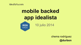 chema rodríguez
@durbon
mobile backed
app idealista
10 julio 2014
 