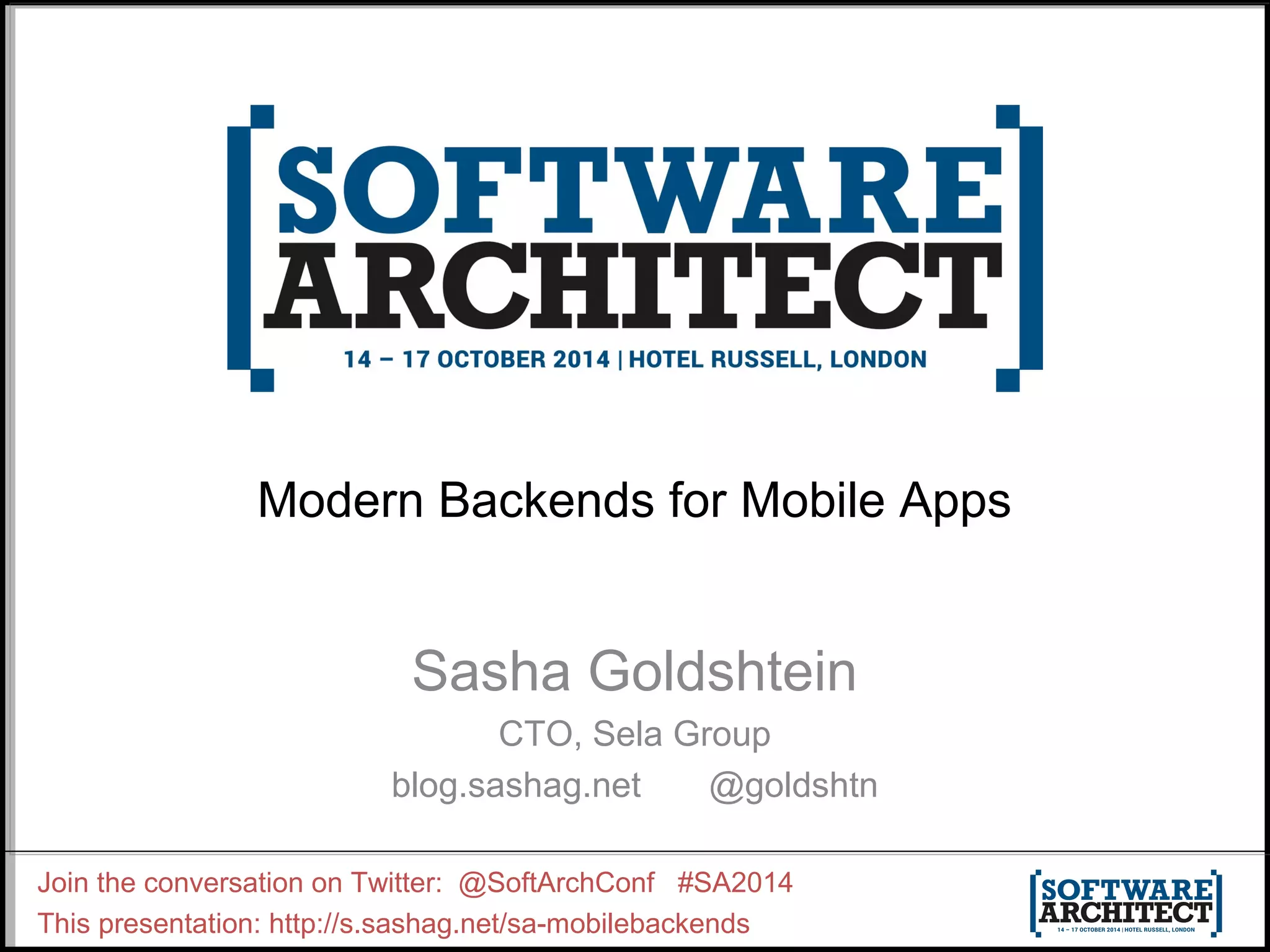 Modern Backends for Mobile Apps 
Sasha Goldshtein 
CTO, Sela Group 
blog.sashag.net @goldshtn 
Join the conversation on Twitter: @SoftArchConf #SA2014 
This presentation: http://s.sashag.net/sa-mobilebackends 
 