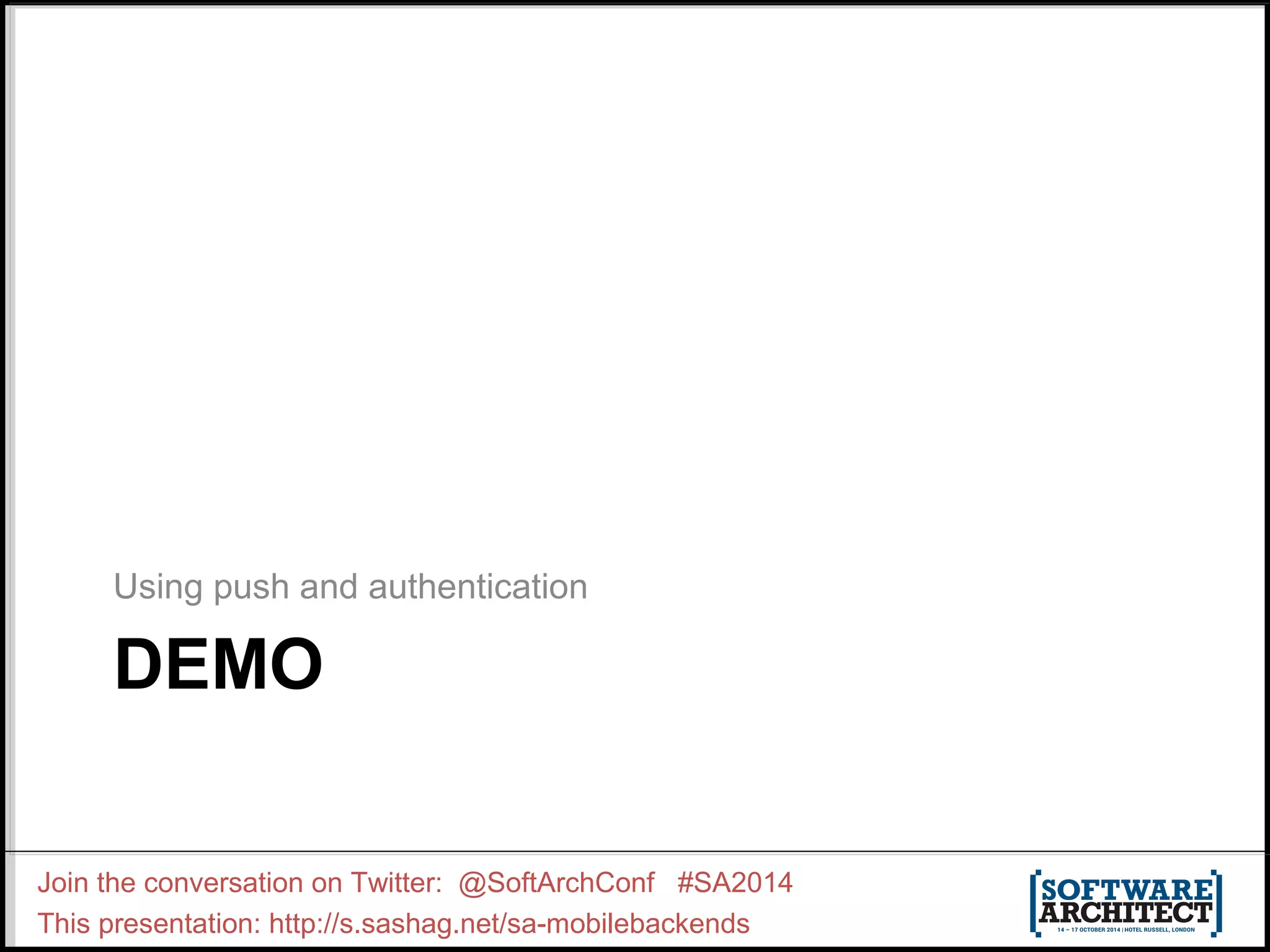 Using push and authentication 
DEMO 
Join the conversation on Twitter: @SoftArchConf #SA2014 
This presentation: http://s.sashag.net/sa-mobilebackends 
 